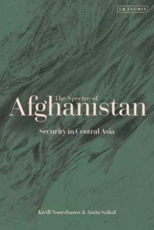 The Spectre Of Afghanistan: Security In Central Asia by Amin Saikal & Kirill Nourzhanov