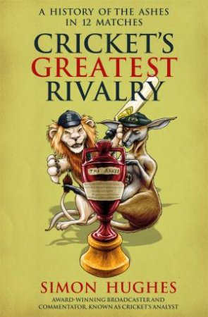 Cricket's Greatest Rivalry by Simon Hughes