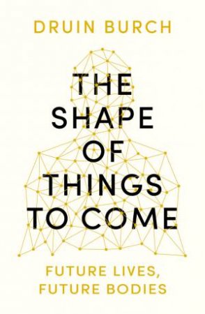 The Shape Of Things To Come by Druin Burch