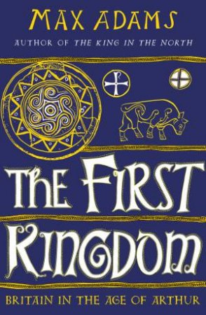 The First Kingdom by Max Adams