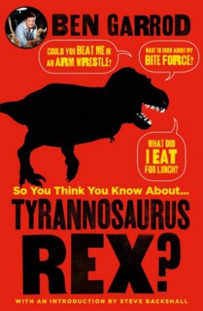 So You Think You Know About Tyrannosaurus? by Ben Garrod
