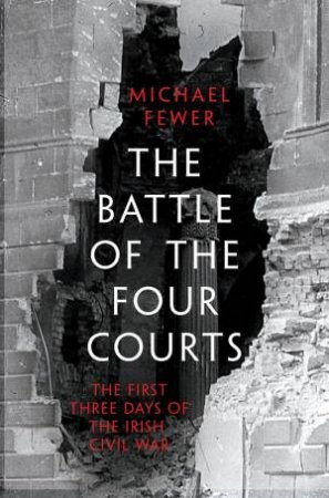 Battle Of The Four Courts: The First Three Days Of The Irish Civil War by Michael Fewer