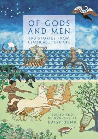 Of Gods And Men: 100 Stories From Classical Literature by Daisy Dunn ...