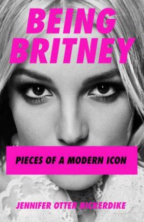 Being Britney by Jennifer Otter-Bickerdike