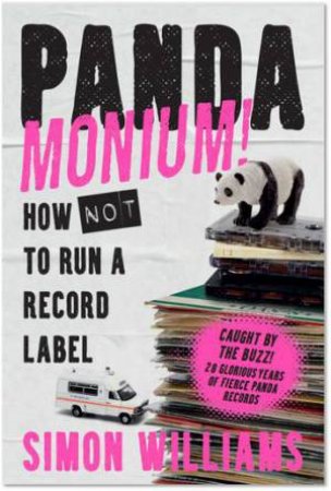 Pandamonium! How (Not) To Run A Record Label by Simon Williams