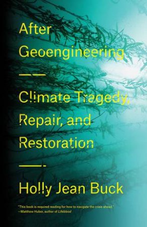 After Geoengineering: Climate Tragedy, Repair, And Restoration by Holly Buck