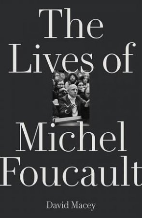 The Lives Of Michel Foucault by David Macey
