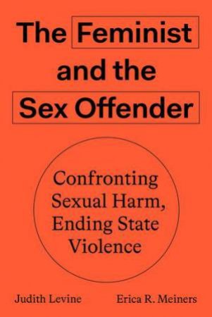 The Feminist And The Sex Offender: Confronting Harm by Erica Meiners Judith Levine
