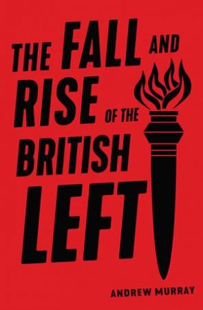 The Fall And Rise Of The British Left by Andrew Murray