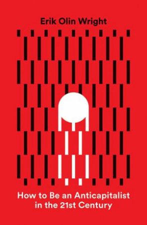 How To Be An Anticapitalist In The Twenty-First Century by Erik Olin Wright
