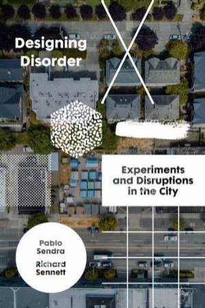 Designing Disorder: Experiments And Disruptions In The City by Richard Sennett Pablo Sendra