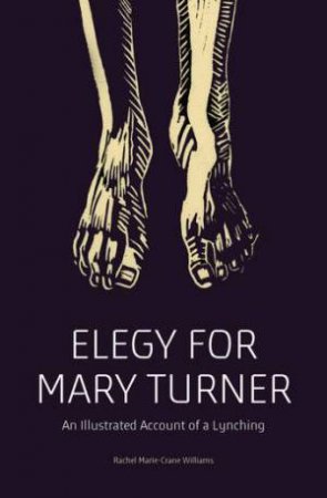 Elegy for Mary Turner: An Illustrated Account Of A Lynching by Rachel Marie-Crane Williams