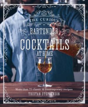 The Curious Bartender: Cocktails At Home by Ryland Peters & Small & Tristan Stephenson