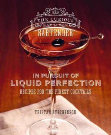 The Curious Bartender: In Pursuit Of Liquid Perfection by Tristan Stephenson