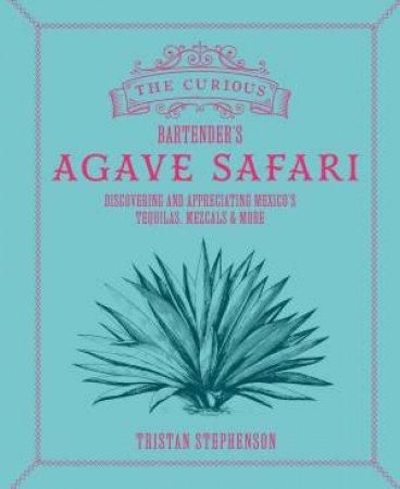 The Curious Bartender’s Agave Safari by Tristan Stephenson