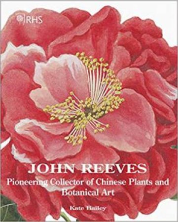 John Reeves: Pioneering Collector Of Chinese Plants And Botanical Art by Kate Bailey