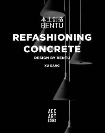 Refashioning Concrete: Material, Design And Creation By Bentu by Xu Gang