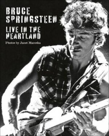 Bruce Springsteen: Live In The Heartland by Janet Macoska
