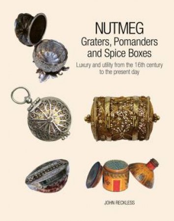 Nutmeg: Graters, Pomanders And Spice Boxes by John Reckless