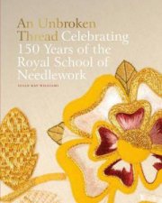An Unbroken Thread Celebrating 150 Years Of The Royal School Of Needlework