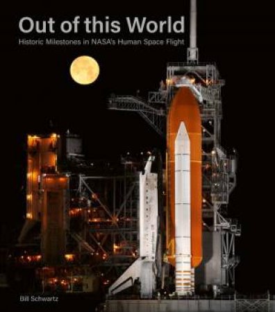 Out Of This World: Historic Milestones In NASA's Human Space Flight by Bill Schwartz