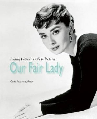 Our Fair Lady: Audrey Hepburn's Life In Pictures