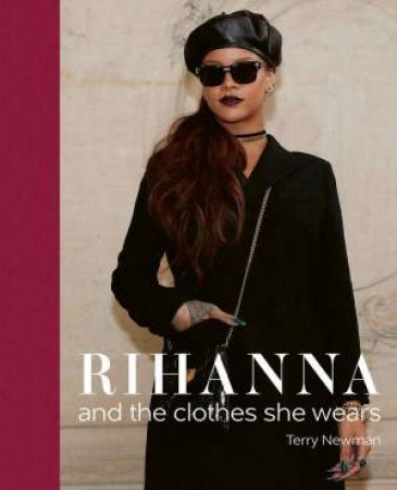 Rihanna: And the Clothes She Wears by TERRY NEWMAN