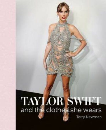 Taylor Swift: And The Clothes She Wears by Terry Newman