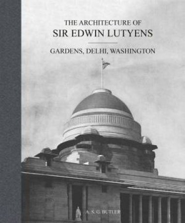 Architecture of Sir Edwin Lutyens: Gardens, Delhi, Washington by A. S. G. BUTLER
