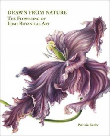 Drawn From Nature: The Flowering of Irish Botanical Art by PATRICIA BUTLER