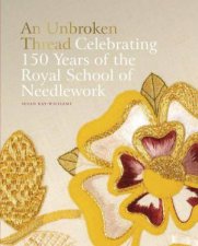 An Unbroken Thread Celebrating 150 Years of the Royal School of Needlework  updated edition