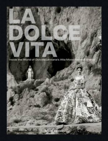 La Dolce Vita: Inside the World of Dolce & Gabbana's Alta Moda Fashion Shows by MATT LEVER