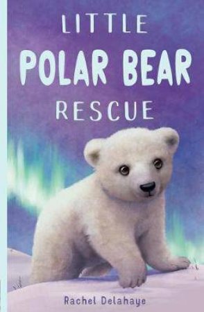Little Polar Bear Rescue by Rachel Delahaye