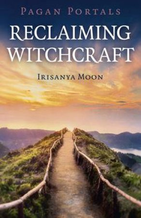 Pagan Portals - Reclaiming Witchcraft by Irisanya Moon