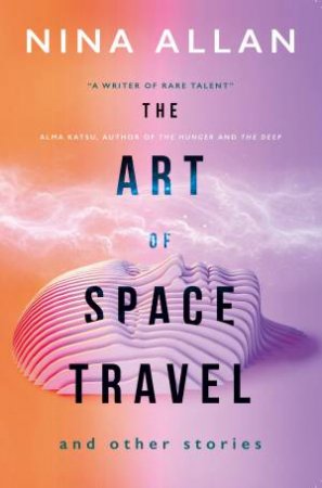 The Art Of Space Travel And Other Stories by Nina Allan