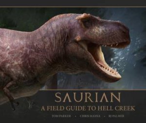 Saurian: A Field Guide To Hell Creek by Tom Parker