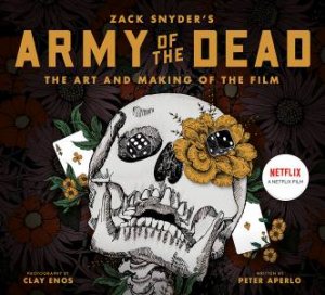 Army Of The Dead: The Making Of The Film by Peter Aperlo & Clay Enos