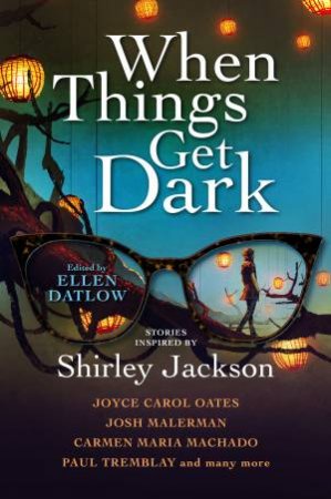 When Things Get Dark by Ellen Datlow & Joyce Carol Oates & Josh Malerman & Carmen Maria Machado & Paul Tremblay