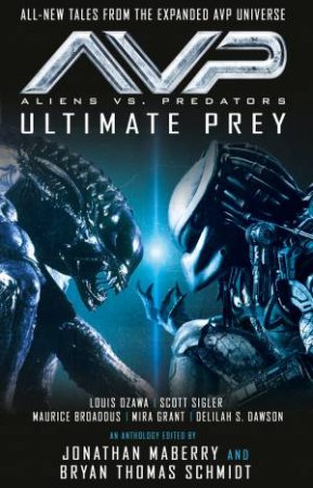 Aliens vs. Predators  AVP by Louis Ozawa & Maurice Broaddus & Mira Grant & Delilah S. Dawson & Jonathan Maberry & Bryan Thomas Schmidt