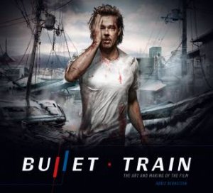 Bullet Train: The Art and Making of the Film by Abbie Bernstein