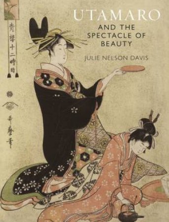 Utamaro And The Spectacle Of Beauty by Julie Nelson Davis