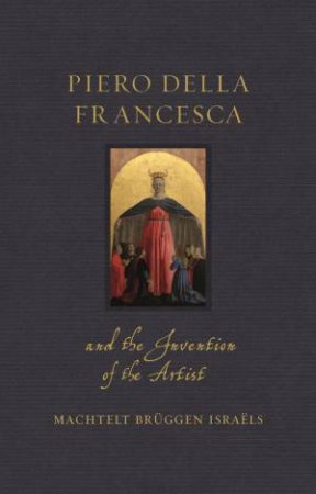 Piero Della Francesca And The Invention Of The Artist by Machtelt Brüggen Israëls