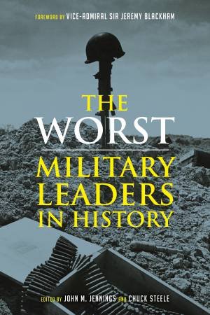 Worst Miltary Leaders In History by John M. Jennings & Chuck Steele