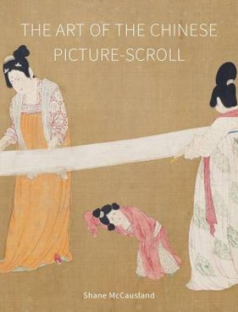 The Art of the Chinese Picture-Scroll by Shane McCausland