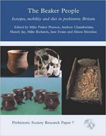 Beaker People: Isotopes, Mobility And Diet In Prehistoric Britain by Mike Parker Pearson
