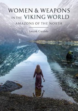 Women And Weapons In The Viking World by Leszek Gardela