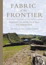 Fabric of the Frontier Prospection Use and ReUse of Stone from Hadrians Wall