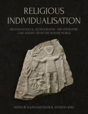 Religious Individualisation Archaeological Iconographic and Epigraphic Case Studies from the Roman World