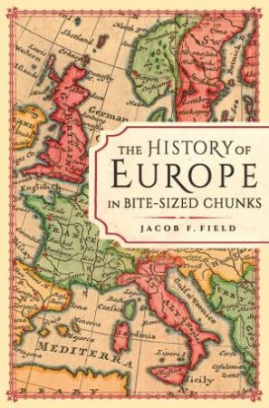 History Of Europe In Bite-Sized Chunks by Jacob F. Field