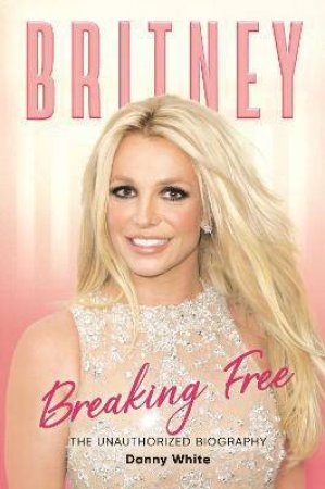 Britney: The Unauthorized Biography by Danny White